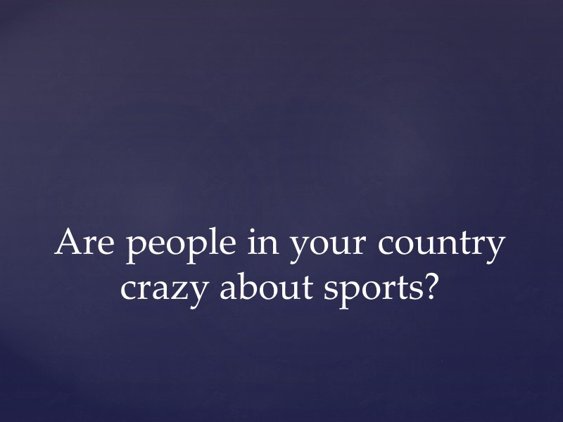 Are people in your country crazy about sports?